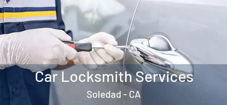 Car Locksmith Services Soledad - CA